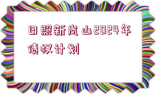 日照新嵐山2024年債權(quán)計(jì)劃