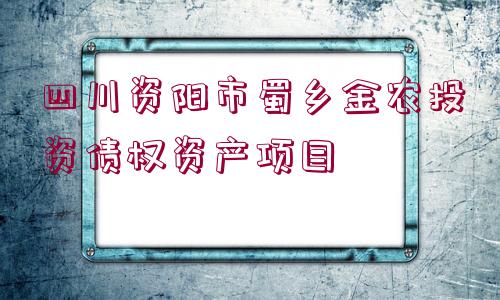 四川資陽(yáng)市蜀鄉(xiāng)金農(nóng)投資債權(quán)資產(chǎn)項(xiàng)目