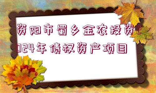 資陽市蜀鄉(xiāng)金農(nóng)投資2024年債權(quán)資產(chǎn)項目