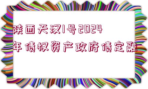 陜西天漢1號2024年債權(quán)資產(chǎn)政府債定融