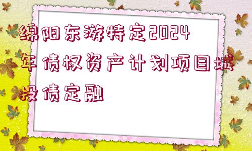 綿陽東游特定2024年債權資產計劃項目城投債定融