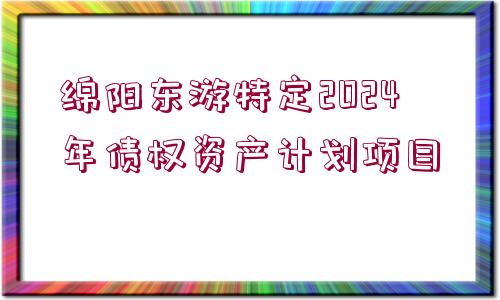 綿陽東游特定2024年債權(quán)資產(chǎn)計劃項目