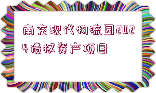 南充現(xiàn)代物流園2024債權(quán)資產(chǎn)項(xiàng)目