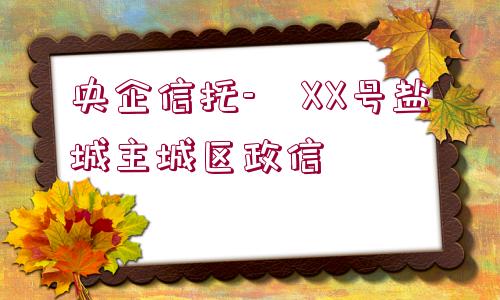 央企信托-?XX號鹽城主城區(qū)政信