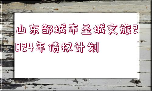 山東鄒城市圣城文旅2024年債權(quán)計(jì)劃