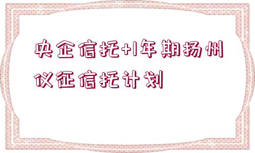 央企信托+1年期揚(yáng)州儀征信托計(jì)劃