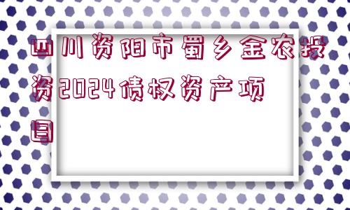 四川資陽市蜀鄉(xiāng)金農(nóng)投資2024債權(quán)資產(chǎn)項目