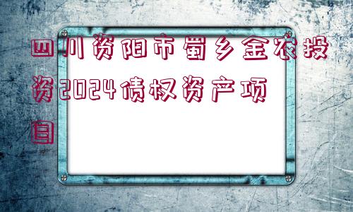 四川資陽市蜀鄉(xiāng)金農(nóng)投資2024債權(quán)資產(chǎn)項目