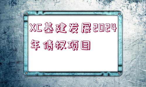 XC基建發(fā)展2024年債權項目