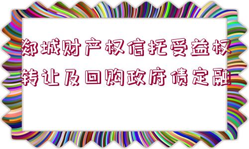 郯城財(cái)產(chǎn)權(quán)信托受益權(quán)轉(zhuǎn)讓及回購(gòu)政府債定融