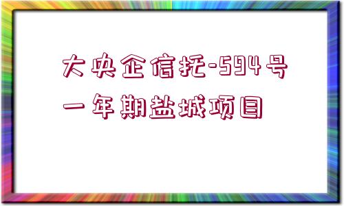 大央企信托-594號一年期鹽城項目