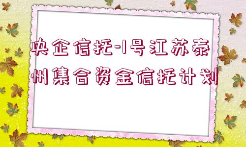 央企信托-1號江蘇泰州集合資金信托計劃