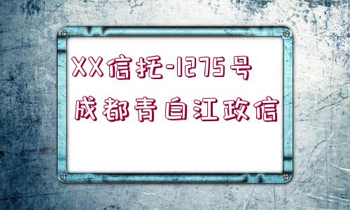 XX信托-1275號成都青白江政信