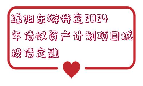 綿陽東游特定2024年債權(quán)資產(chǎn)計劃項目城投債定融