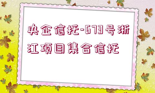 央企信托-673號浙江項目集合信托