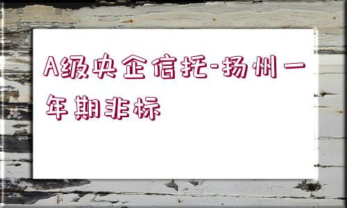 A級央企信托-揚(yáng)州一年期非標(biāo)