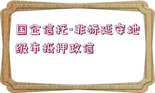 國企信托-非標(biāo)延安地級(jí)市抵押政信