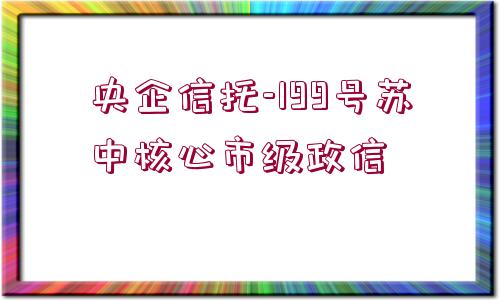 央企信托-199號(hào)蘇中核心市級(jí)政信