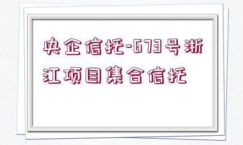 央企信托-673號浙江項目集合信托