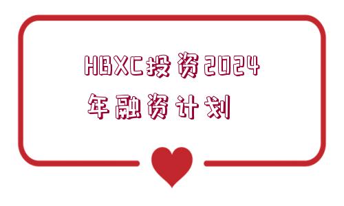 HBXC投資2024年融資計(jì)劃