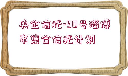 央企信托-90號淄博市集合信托計劃