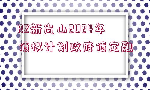 RZ新嵐山2024年債權(quán)計劃政府債定融