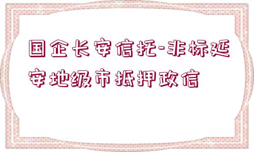 國(guó)企長(zhǎng)安信托-非標(biāo)延安地級(jí)市抵押政信