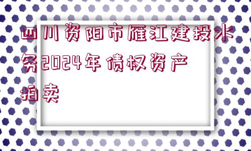 四川資陽市雁江建投水務(wù)2024年債權(quán)資產(chǎn)拍賣