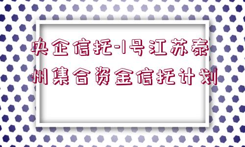 央企信托-1號江蘇泰州集合資金信托計劃