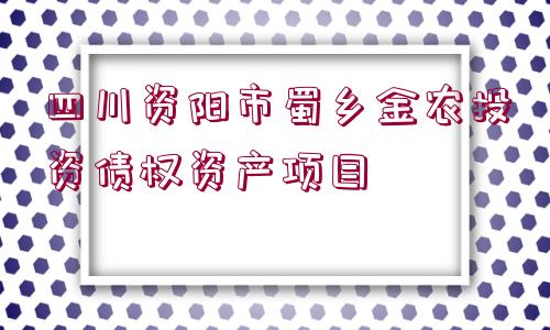 四川資陽市蜀鄉(xiāng)金農(nóng)投資債權(quán)資產(chǎn)項(xiàng)目