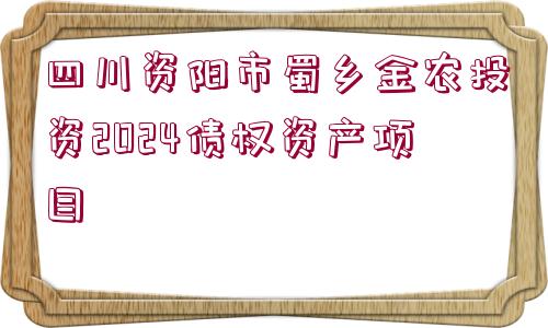 四川資陽市蜀鄉(xiāng)金農(nóng)投資2024債權(quán)資產(chǎn)項目