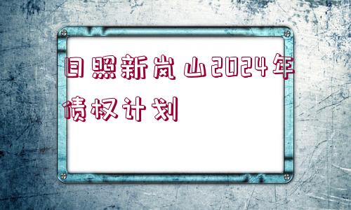 日照新嵐山2024年債權(quán)計(jì)劃