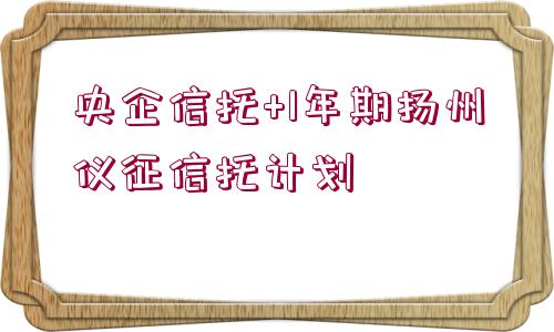 央企信托+1年期揚(yáng)州儀征信托計(jì)劃