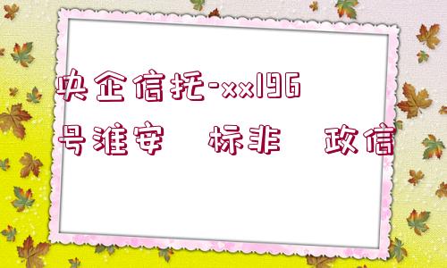 央企信托-xx196號(hào)淮安?標(biāo)非?政信