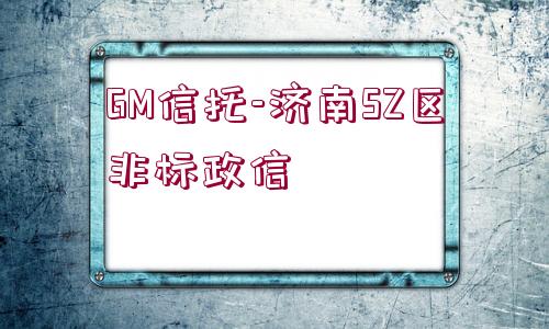 GM信托-濟南SZ區(qū)非標政信