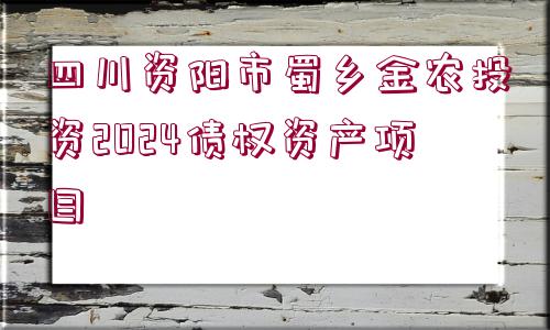 四川資陽市蜀鄉(xiāng)金農(nóng)投資2024債權資產(chǎn)項目