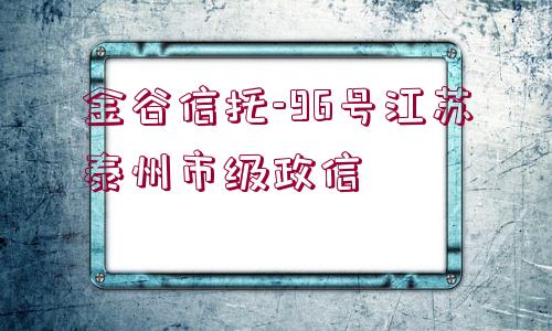 金谷信托-96號江蘇泰州市級政信