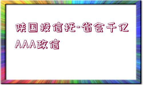 陜國(guó)投信托-省會(huì)千億AAA政信