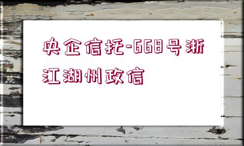 央企信托-668號(hào)浙江湖州政信