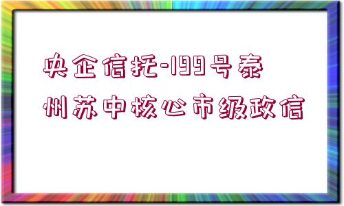 央企信托-199號泰州蘇中核心市級政信