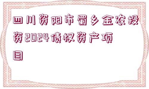 四川資陽市蜀鄉(xiāng)金農(nóng)投資2024債權(quán)資產(chǎn)項(xiàng)目