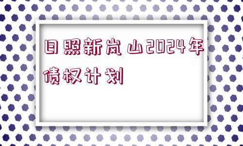 日照新嵐山2024年債權(quán)計(jì)劃