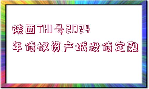 陜西TH1號(hào)2024年債權(quán)資產(chǎn)城投債定融