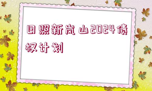 日照新嵐山2024債權(quán)計劃