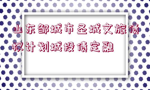 山東鄒城市圣城文旅債權(quán)計(jì)劃城投債定融