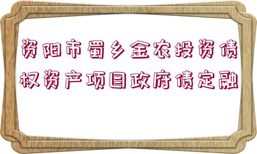 資陽(yáng)市蜀鄉(xiāng)金農(nóng)投資債權(quán)資產(chǎn)項(xiàng)目政府債定融