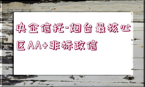 央企信托-煙臺最核心區(qū)AA+非標(biāo)政信