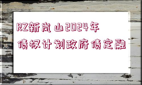 RZ新嵐山2024年債權(quán)計劃政府債定融