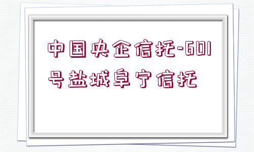 中國(guó)央企信托-601號(hào)鹽城阜寧信托