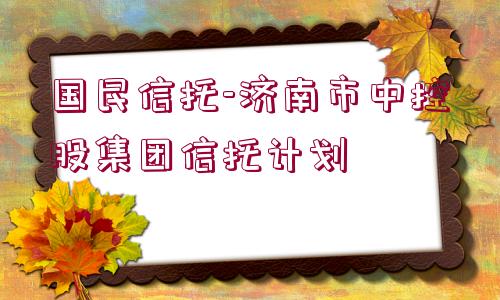 國民信托-濟(jì)南市中控股集團(tuán)信托計劃